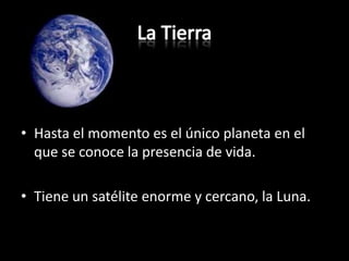 La TierraHasta el momento es el único planeta en el que se conoce la presencia de vida.Tiene un satéliteenorme y cercano, la Luna.