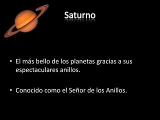 SaturnoEl más bello de los planetas gracias a sus espectaculares anillos.Conocido como el Señor de los Anillos.