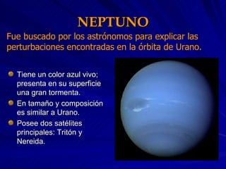 NEPTUNO <ul><li>Tiene un color azul vivo; presenta en su superficie una gran tormenta. </li></ul><ul><li>En tamaño y compo...