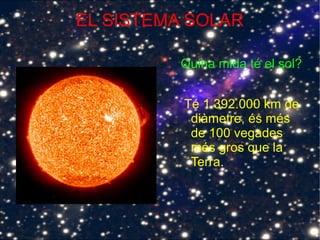 EL SISTEMA SOLAR
Quina mida té el sol?
Té 1.392.000 km de
diàmetre, és més
de 100 vegades
més gros que la
Terra.
 