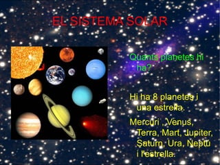 EL SISTEMA SOLAR
Quants planetes hi
ha?
Hi ha 8 planetes i
una estrella.
Mercuri , Venus,
Terra, Mart, Jupiter,
Saturn, Ura, Neptú
i l'estrella.
 