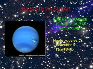 EL SISTEMA SOLAR
Quin és el darrer
planeta Que es
va descobrir?
Neptú : que es va
descubrir a
l'any1846.
 