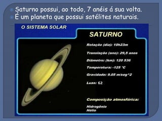  Saturno possui, ao todo, 7 anéis á sua volta.
 É um planeta que possui satélites naturais.
 