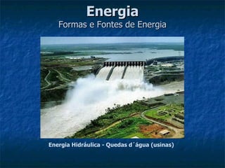 Energia
   Formas e Fontes de Energia




Energia Hidráulica - Quedas d´água (usinas)
 