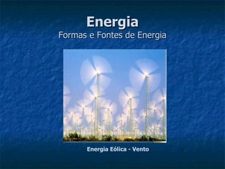 Energia
Formas e Fontes de Energia




      Energia Eólica - Vento
 