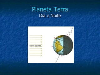 Planeta Terra
  Dia e Noite
 