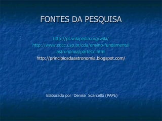 FONTES DA PESQUISA

          http://pt.wikipedia.org/wiki/
http://www.cdcc.usp.br/cda/ensino-fundamental
             ast...