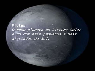 PlutãoO nono planeta do Sistema Solar é um dos mais pequenos e mais afastados do Sol. 