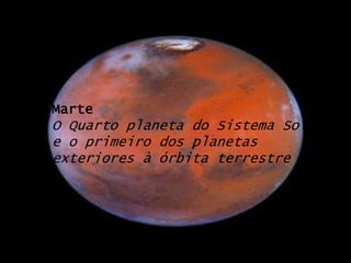 MarteO Quarto planeta do Sistema Solar e o primeiro dos planetas exteriores à órbita terrestre.
