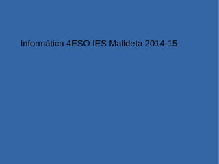 Informática 4ESO IES Malldeta 2014-15
 