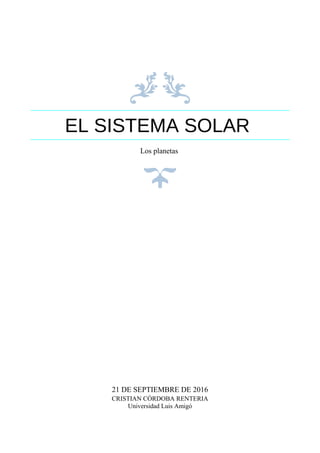 EL SISTEMA SOLAR
Los planetas
21 DE SEPTIEMBRE DE 2016
CRISTIAN CÓRDOBA RENTERIA
Universidad Luis Amigó
 