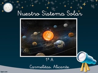 Nuestro Sistema Solar
1º A
Carmelitas. Alicante
 