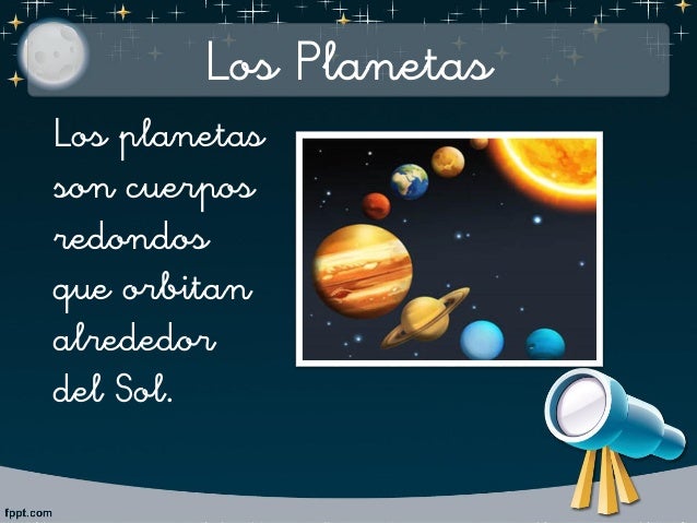 Los Planetas
Los planetas
son cuerpos
redondos
que orbitan
alrededor
del Sol.
 