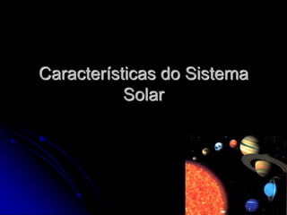 Características do Sistema
Solar
 
