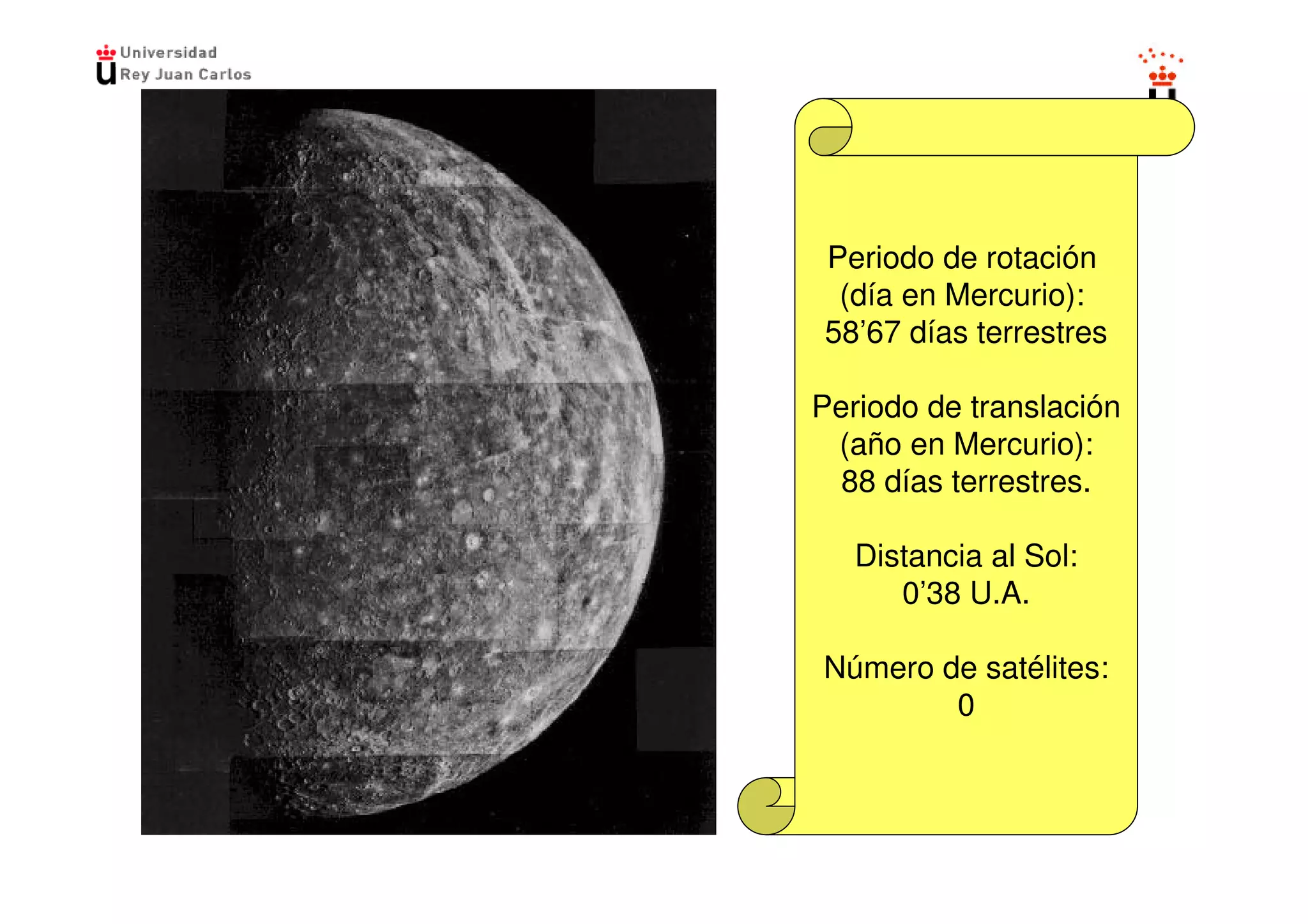 Periodo de rotación
 (día en Mercurio):
58’67 días terrestres

Periodo de translación
 (año en Mercurio):
  88 días terrestres.

   Distancia al Sol:
      0’38 U.A.

Número de satélites:
        0
 