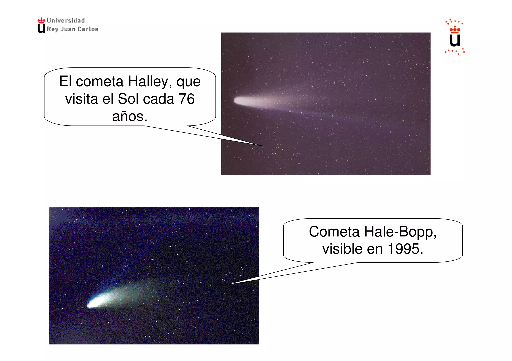 El cometa Halley, que
 visita el Sol cada 76
         años.




                         Cometa Hale-Bopp,
                          visible en 1995.
 