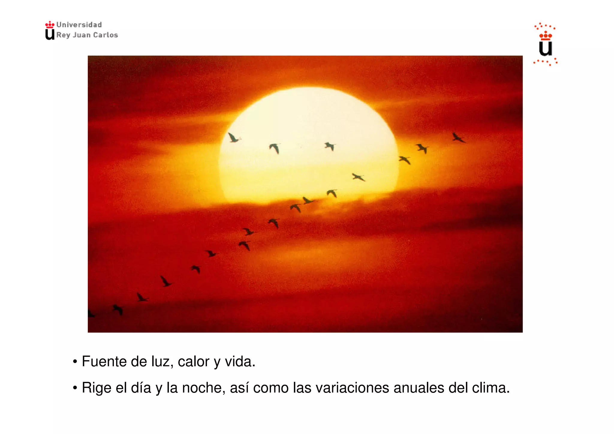 • Fuente de luz, calor y vida.
• Rige el día y la noche, así como las variaciones anuales del clima.
 