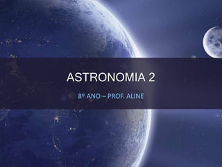 ASTRONOMIA 2
8º ANO – PROF. ALINE
 