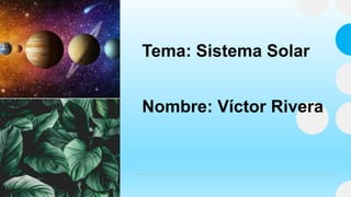 Tema: Sistema Solar
Nombre: Víctor Rivera
 