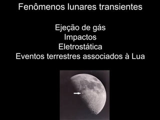 Fenômenos lunares transientes
Ejeção de gás
Impactos
Eletrostática
Eventos terrestres associados à Lua
 