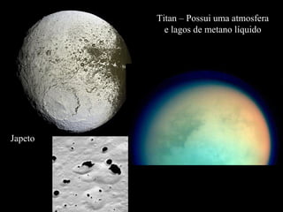 Japeto
Titan – Possui uma atmosfera
e lagos de metano líquido
 