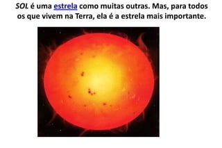SOL é uma estrela como muitas outras. Mas, para todos os que vivem na Terra, ela é a estrela mais importante.