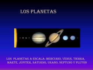 LOS PLANETAS
Los planetas a escala: Mercurio, Venus, Tierra,
Marte, Júpiter, Saturno, Urano, Neptuno y Plutón
 