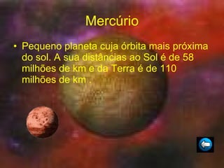 Mercúrio Pequeno planeta cuja órbita mais próxima do sol. A sua distâncias ao Sol é de 58 milhões de km e da Terra é de 110 milhões de km . 