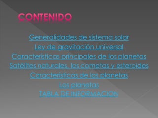 Generalidades de sistema solar
Ley de gravitación universal
Características principales de los planetas
Satélites naturales, los cometas y esteroides
Características de los planetas
Los planetas
TABLA DE INFORMACION
 