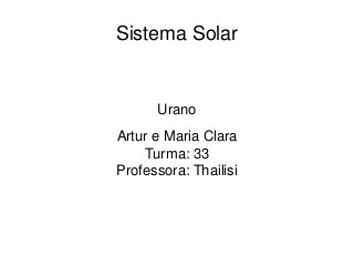 Sistema Solar
Urano
Artur e Maria Clara
Turma: 33
Professora: Thailisi
 