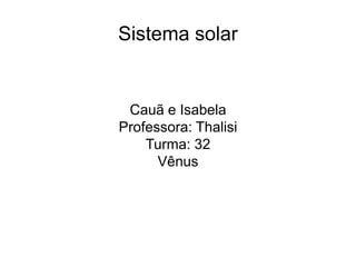 Sistema solar
Cauã e Isabela
Professora: Thalisi
Turma: 32
Vênus
 