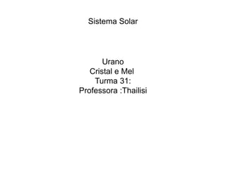 Sistema Solar
Urano
Cristal e Mel
Turma 31:
Professora :Thailisi
 