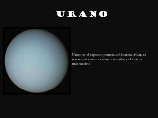 URANO



 Urano es el séptimo planeta del Sistema Solar, el
 tercero en cuanto a mayor tamaño, y el cuarto
 más masivo.
 