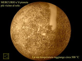 La sua temperatura raggiunge circa 500 °C
MERCURIO e’il pianeta
più vicino al sole:
 