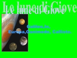 Galileo,Io,
Europa,Ganimede, Callisto.
 