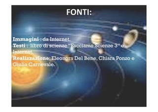 FONTI: 
Immagini : da Internet.
Testi : libro di scienze “Facciamo Scienze 3” e
Internet.
Realizzazione: Eleonora Del Bene, Chiara Ponzo e
Giulia Carnevale.
 