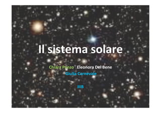 Il sistema solare 
Chiara Ponzo   Eleonora Del Bene  
 Giulia Carnevale   
 
IIIB 
 
 