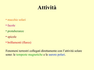 Attività macchie solari facole protuberanze  spicole brillamenti (flares) Fenomeni terrestri collegati direttamente con l’attività solare sono: le  tempeste magnetiche  e le  aurore polari . 