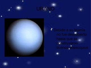 URANO
●
Debido a su lejanía
no fue descubierto
hasta que se
construyeron
buenos telescopios
 