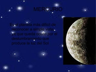 MERCURIO
Es el planeta más difícil de
reconocer a simple vista,
ya que queda oculto por el
deslumbramiento que
produce la luz del Sol
 