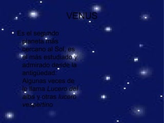 VENUS
●
Es el segundo
planeta más
cercano al Sol, es
el más estudiado y
admirado desde la
antigüedad.
Algunas veces de
le llama Lucero del
alba y otras lucero
vespertino
 