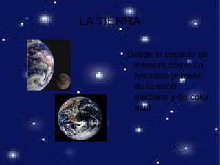 LA TIERRA
●
Desde el espacio se
muestra como un
hermoso planeta
de tamaño
mediano y de color
azul
 