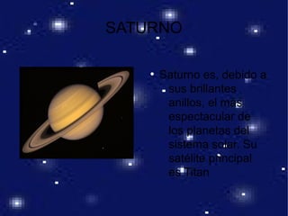 SATURNO
●
Saturno es, debido a
sus brillantes
anillos, el más
espectacular de
los planetas del
sistema solar. Su
satélite principal
es Titan
 