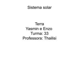 Sistema solar
Terra
Yasmin e Enzo
Turma: 33
Professora: Thailisi
 