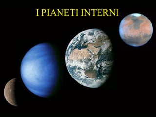 I PIANETI INTERNI I PIANETI INTERNI 