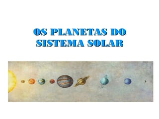 OS PLANETAS DO
SISTEMA SOLAR
 