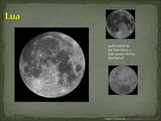 Lado visível da lua (em cima) e lado escuro da lua (em baixo) Imagens retiradas de:  http://pt.wikipedia.org/wiki/Lua   