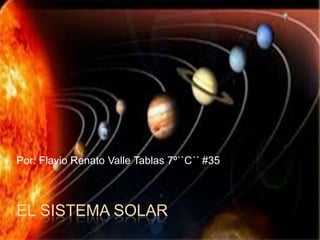 Por: Flavio Renato Valle Tablas 7º``C´´ #35



EL SISTEMA SOLAR
 