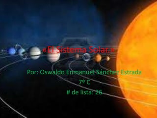 «El Sistema Solar.»

Por: Oswaldo Enmanuel Sánchez Estrada
                 7º C
             # de lista: 26
 
