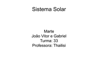 Sistema Solar
Marte
João Vitor e Gabriel
Turma: 33
Professora: Thailisi
 